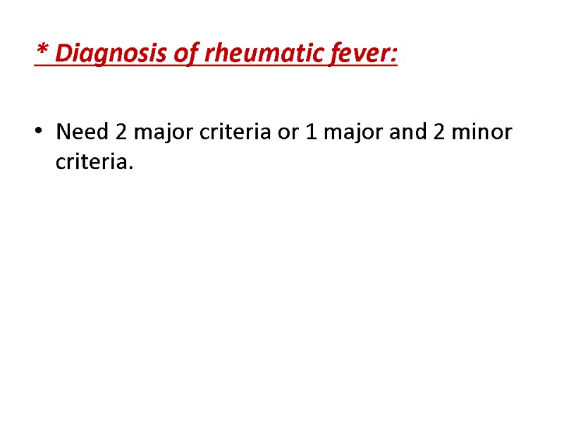 * Diagnosis of rheumatic fever:  Need 2 major criteria or 1 major and